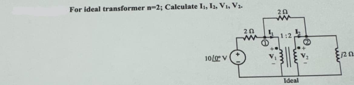 For ideal transformer n=2; Calculate I1, 12, V1, V2.
10/0° V
202
ΖΩ
ww
1:2
Ideal
ξίζΩ