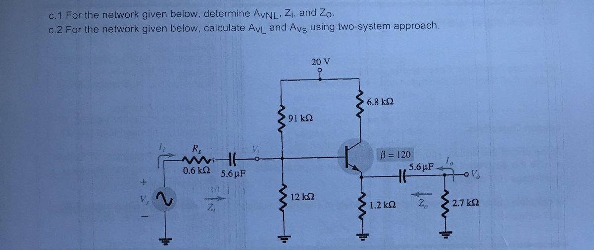 c.1 For the network given below, determine AVNL, Zi, and Zo.
c.2 For the network given below, calculate AVL and Avs using two-system approach.
20 V
6.8 k2
91 k2
B = 120
0.6 kQ
5.6 µF
5.6 µF.
2.
12 k2
1.2 k2
Z.
2.7 k2
