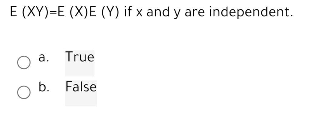 E (XY)=E (X)E (Y) if x and y are independent.
O
a.
b.
True
False