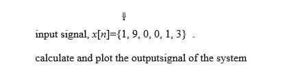 input signal, x[n]={1, 9, 0, 0, 1, 3} .
calculate and plot the outputsignal of the system