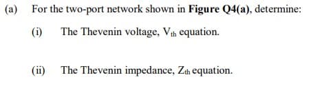 (a)
For the two-port network shown in Figure Q4(a), determine:
(i) The Thevenin voltage, Vth equation.
(ii) The Thevenin impedance, Zth equation.