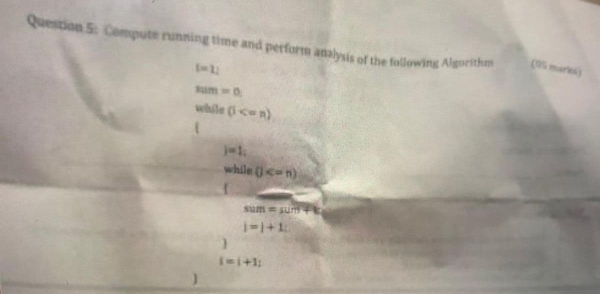 Question 5: Compute running time and perfortm analysis of the following Algorithm
(05 markes)
sum-0
while (i-cen)
while (<-n)
sum = sum
