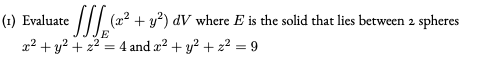 (1) Evaluate
(x? + y?) dV where E is the solid that lies between 2 spheres
x² + y? + 22
= 4 and a? + y? + z² = 9

