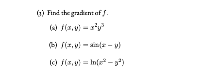 (3) Find the gradient of f.
(a) f(z,y) = r²y³
(b) f(x, y) = sin(x – y)
(c) f(x,y) = In(x² – y²)
