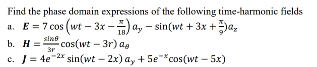 Find the phase domain expressions of the following time-harmonic fields
a. E = 7 cos (wt – 3x
– ) ay – sin(wt + 3x +a,
-
18
sine
-cos(wt – 3r) ag
b. H =
3r
-2x
c. J= 4e'
sin(wt – 2x) a, + 5e¬*cos(wt – 5x)
