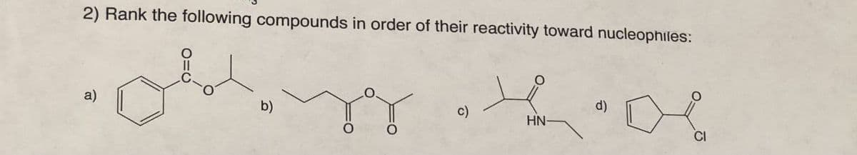 2) Rank the following compounds in order of their reactivity toward nucleophiles:
a)
O=C
c)
d)
HN-
CI