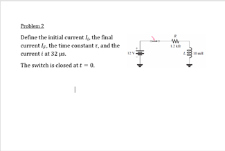 Problem 2
Define the initial current , the final
current Is, the time constant r, and the
current i at 32 us.
0mll
12v
The switch is closed at t-0.
