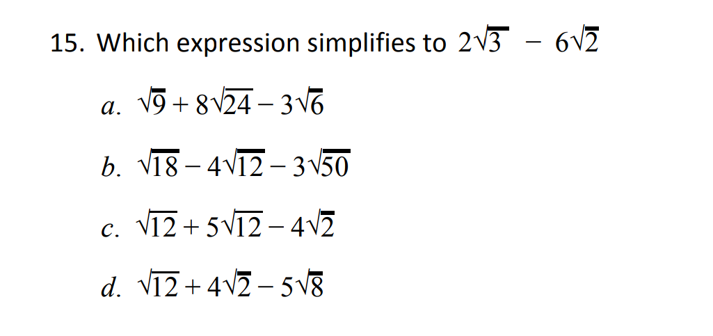 15. Which expression simplifies to 2V3 - 6V2
a. vỹ + 8V24 – 3 V6
-
b. V18 – 4V12 – 3 \50
c. V12 + 5V12 – 4v2
d. V12 +4v2 – 5 V8
