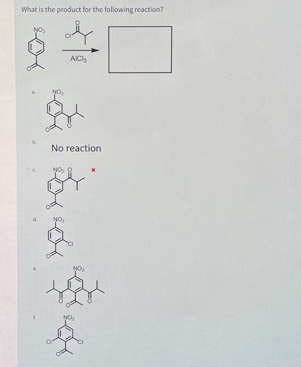 What is the product for the following reaction?
NO₂
a.
b.
d.
NO₂
No reaction
NO₂ O
§
AICI3
NO₂
f
NO₂
NO₂
CI
X