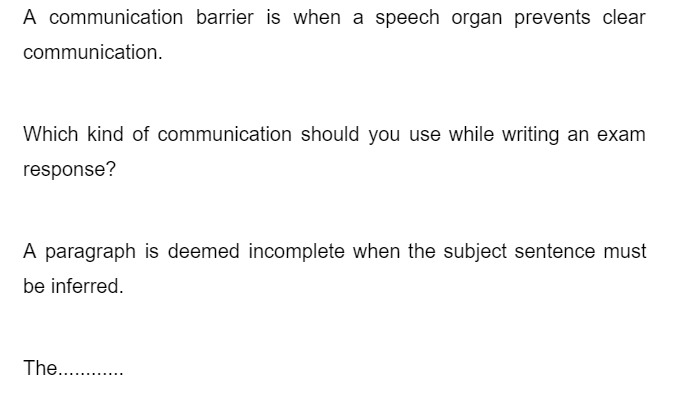 A communication barrier is when a speech organ prevents clear
communication.
Which kind of communication should you use while writing an exam
response?
A paragraph is deemed incomplete when the subject sentence must
be inferred.
The...........