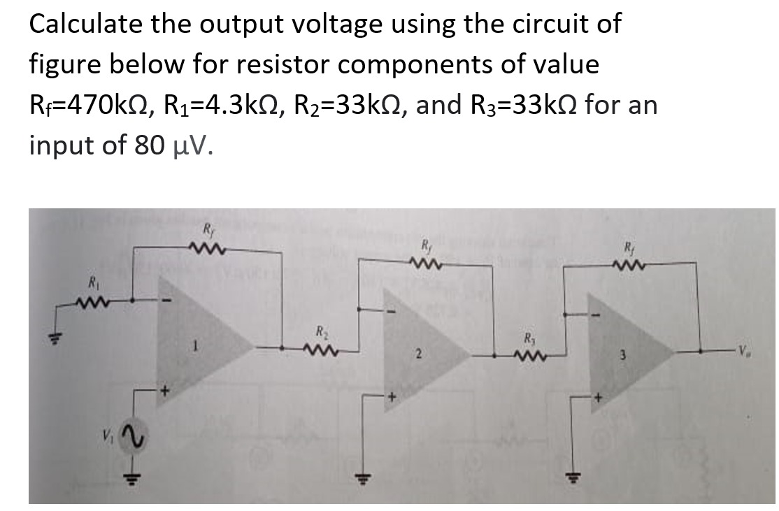 Calculate the output voltage using the circuit of
figure below for resistor components of value
R=470kN, R1=4.3kN, R2=33kN, and R3=33kN for an
input of 80 µV.
Ry
R1
R2
Ry
3
