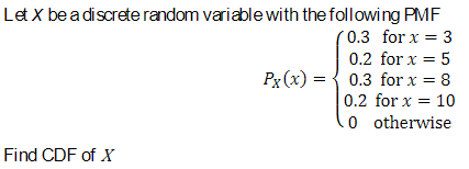 Let X be a discrete random variable with the following PMF
Find CDF of X
0.3 for x = 3
0.2 for x = 5
Px(x)
0.3 for x = 8
0.2 for x = 10
0 otherwise