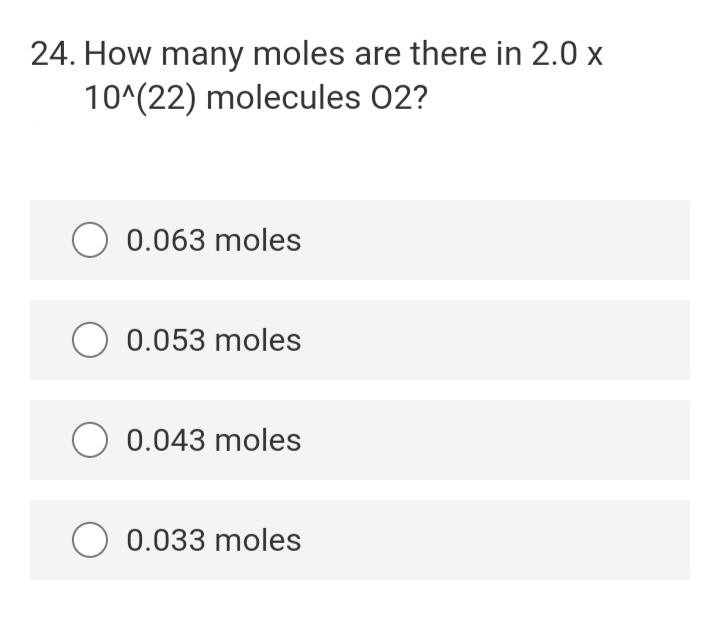 24. How many moles are there in 2.0 x
10^(22) molecules 02?
O 0.063 moles
O 0.053 moles
O 0.043 moles
0.033 moles
