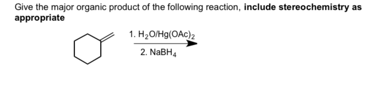 Give the major organic product of the following reaction, include stereochemistry as
appropriate
1. H2O/Hg(OAc)2
2. NaBH4
