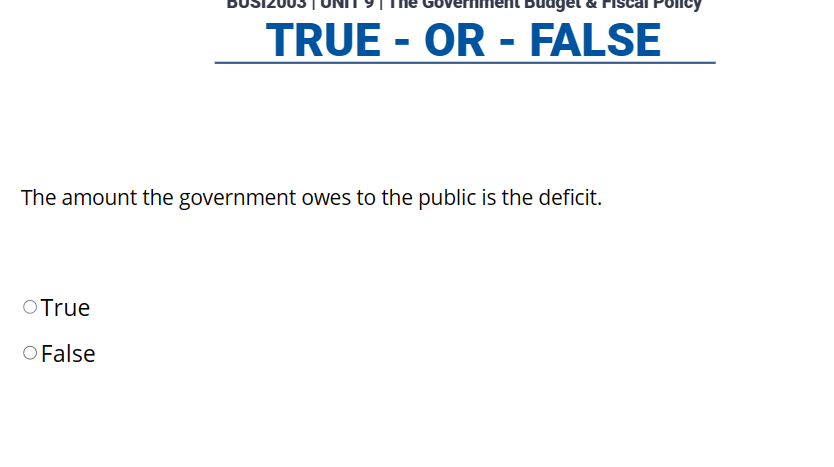 aget
TRUE - OR - FALSE
The amount the government owes to the public is the deficit.
O True
O False