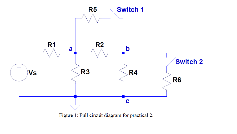 R5
Switch 1
R1
R2
a
b
Switch 2
+.
Vs
R3
R4
R6
Figure 1: Full circuit diagram for practical 2.
