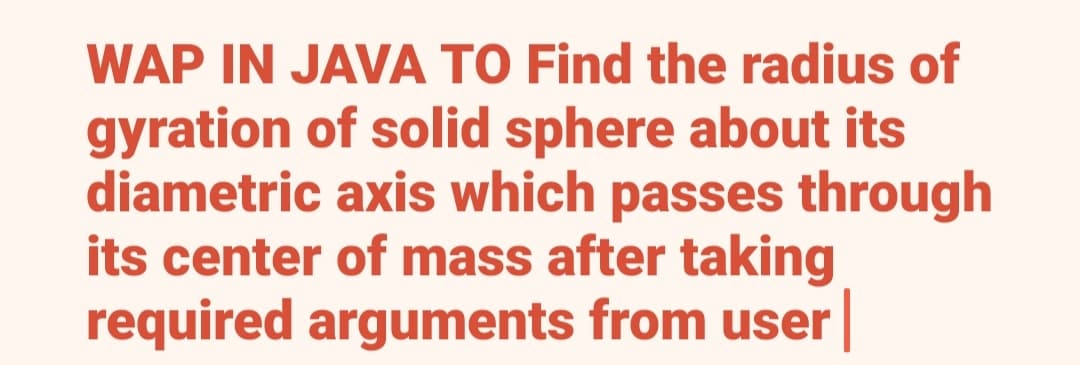 WAP IN JAVA TO Find the radius of
gyration of solid sphere about its
diametric axis which passes through
its center of mass after taking
required arguments from user
