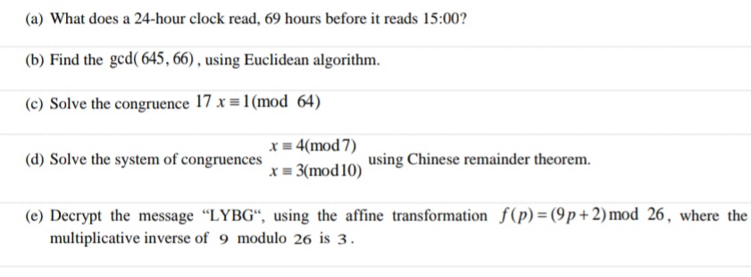 What does a 24-hour clock read, 69 hours before it reads 15:00?
Find the gcd( 645, 66) , using Euclidean algorithm.
Solve the congruence 17 x = 1(mod 64)
