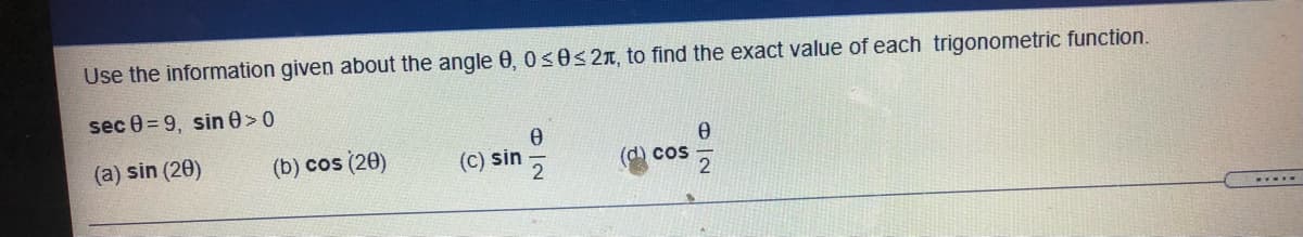 Use the information given about the angle 0, 0s0<2n, to find the exact value of each trigonometric function.
sec 0 = 9, sin 0>0
(a) sin (20)
(b) cos (20)
(C) sin
(d) cos
