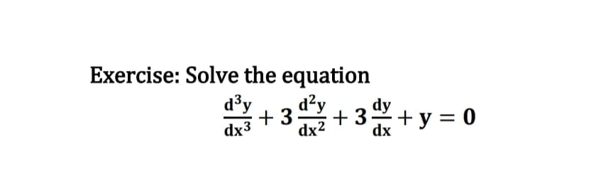 Exercise: Solve the equation
d³y
dx3
+3d²y
+3
dx²
dx
+ y = 0