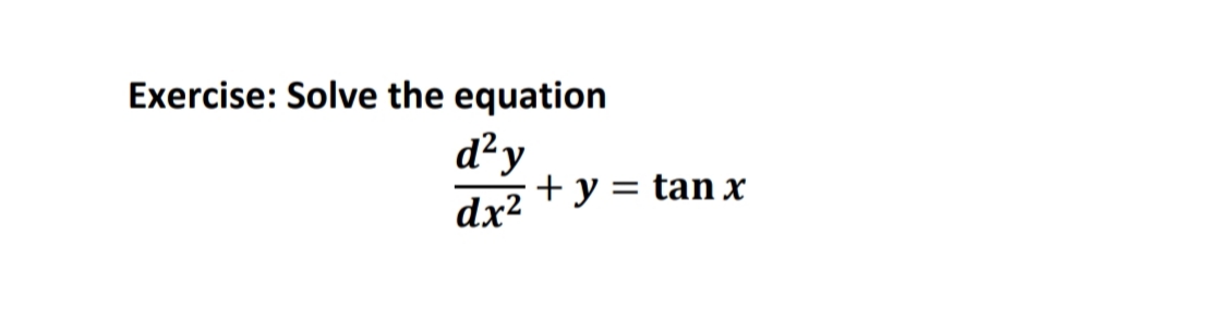 Exercise: Solve the equation
d² y
dx²
+ y = tan x