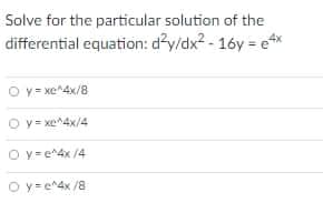 Solve for the particular solution of the
differential equation: d?y/dx2 - 16y = eA*
O Y= xe^4x/8
O y= xe^4x/4
O y-e^4x /4
O y=e^4x /8
