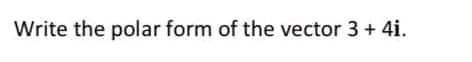 Write the polar form of the vector 3 + 4i.

