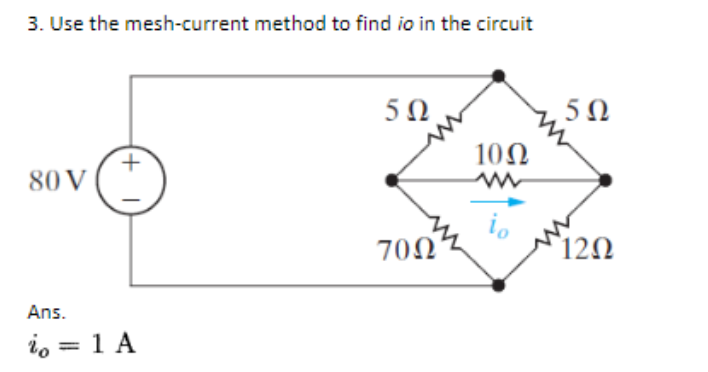 3. Use the mesh-current method to find io in the circuit
80 V
+
I
Ans.
% = 1 A
5Ω
70Ω
10Ω
5Ω
12Ω