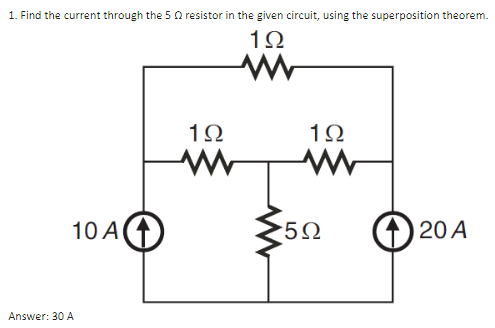 1. Find the current through the 5 Ω resistor in the given circuit, using the superposition theorem.
1Ω
10 Α
Answer: 30 A
1Ω
1Ω
•5Ω
(20 A