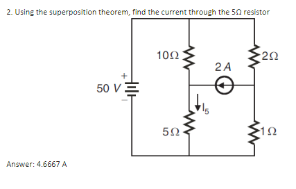 2. Using the superposition theorem, find the current through the 5Ω resistor
Answer: 4.6667 A
50 V
10Ω |
5Ω
dis
24
ΖΩ
ΙΩ
