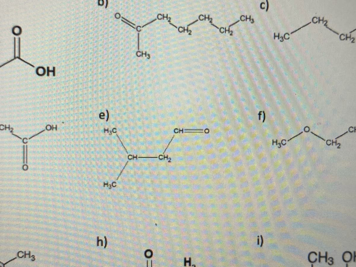 CH₂
OH
CH3
OH
e)
H₂C
h)
CH₂
CH₂
CH-CH₂
0=
CH₂
CH₂
CHO
H₁
CH₂
CH₂
C)
f)
i)
H₂c
H₂C
CH₂
CH₂
CH₂
CH3 OF