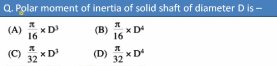 Q. Polar moment of inertia of solid shaft of diameter D is -
(A)
x D3
(B)
x D4
16
16
(C)
32
× D³
(D)
x D4
32
