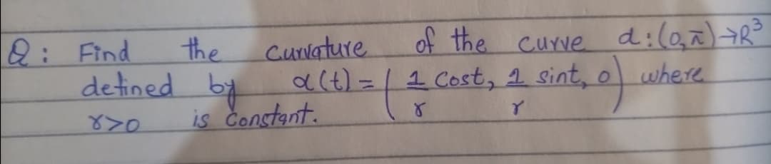 of the curve d:l0,7)R
Cost, 1 sint, o
2: Find
the
Cunlature
detined by act) =| 1 where
is Constant.
