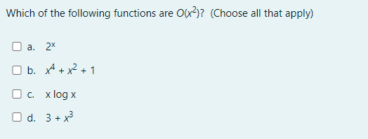 Which of the following functions are O(x)? (Choose all that apply)
O a. 2x
O b. xA + x2.
? + 1
O c. x log x
O d. 3 + x3
