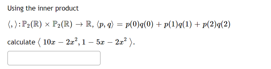 Using the inner product
(,): P₂ (R) × P₂ (R) → R, (p, q) = p(0)q(0) + p(1)q(1) + p(2)q(2)
calculate ( 10x – 2x², 1 – 5x – 2x² ).
-
-