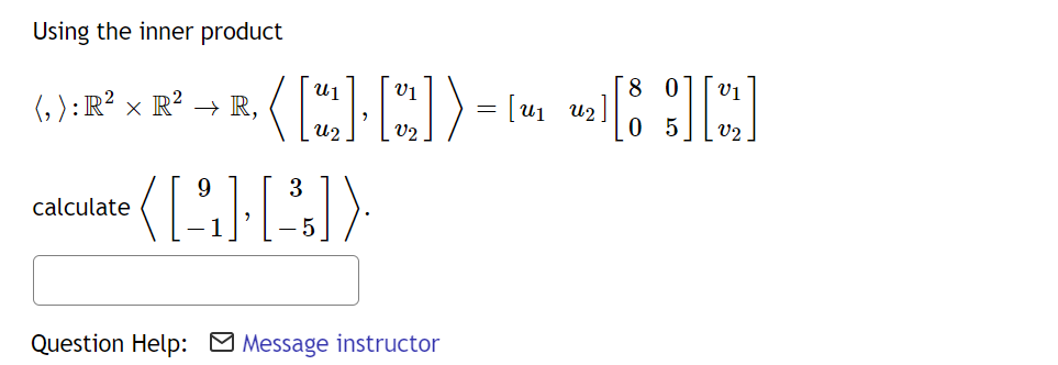 Using the inner product
(,): R² × R² →R,
calculate
0
ալ
( [2₂] [2₂]) = [¹ ₂][8][2]
U2
05 V2
([9][3])
5
Question Help: Message instructor