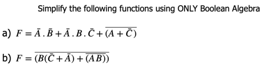 Simplify the following functions using ONLY Boolean Algebra
a) F = Ā.B +Ā .B.Č+ (A+ Č)
b) F = (B(C + Ã) + (AB))
