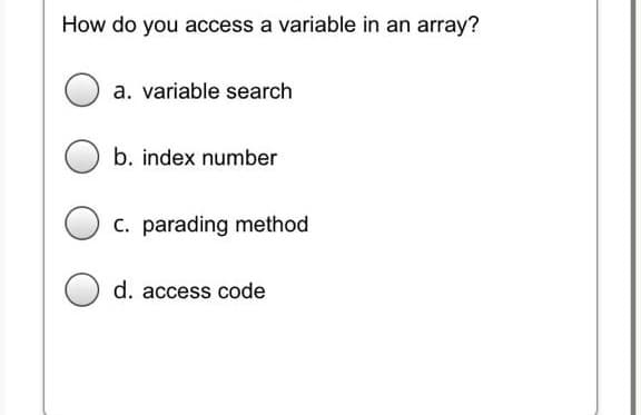 How do you access a variable in an array?
a. variable search
b. index number
C. parading method
d. access code
