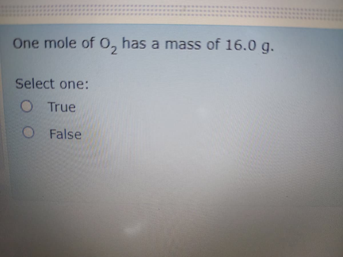 One mole of 0, has a mass of 16.0 g.
Select one:
O True
O False
