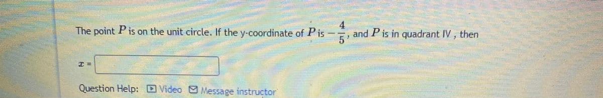 4
The point Pis on the unit circle. If the y-coordinate of Pis --, and P is in quadrant IV,
Question Help: E Video Message instructor
