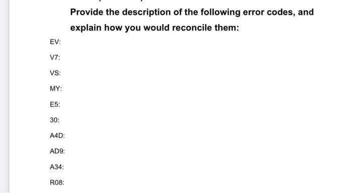 EV:
V7:
VS:
MY:
E5:
30:
A4D:
AD9:
A34:
R08:
Provide the description of the following error codes, and
explain how you would reconcile them: