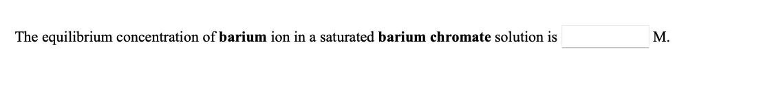 The equilibrium concentration of barium ion in a saturated barium chromate solution is
М.

