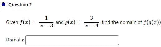 Question 2
1
3
Given f(x):
and g(x) =
3
find the domain of f(g(x))
-4
Domain:
