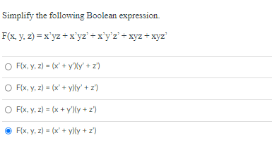 Simplify the following Boolean expression.
F(x, y, z) = x'yz + x'yz'+x'y'z' +xyz + xyz'
O FIx, y, z) = (x' + y'Xy' + z')
O F(x, y, z) = (x' + y)ly' + z')
O FIx, y, z) = (x + y')(y + z')
F(x, y, z) = (x' + y)ly + z')

