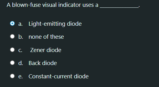 A blown-fuse visual indicator uses a
a. Light-emitting diode
• b. none of these
C.
Zener diode
• d. Back diode
• e.
Constant-current diode
