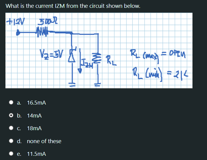 What is the current IZM from the circuit shown below.
+12V
V2=3V
= DFEU
• a. 16.5mA
O b. 14mA
• C. 18mA
d. none of these
e. 11.5mA
