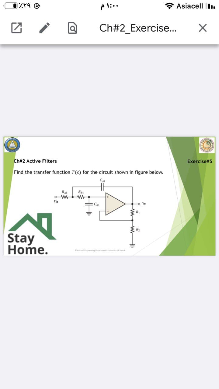 P1:..
Asiacell l.
Ch#2_Exercise..
Ch#2 Active Filters
Exercise#5
Find the transfer function T(s) for the circuit shown in figure below.
CAI
RAI
Vin
=CRI
o Ve
R,
R2
Stay
Home.
Eectrical Engineerng bepartment/ Uversity af Baah
HH
