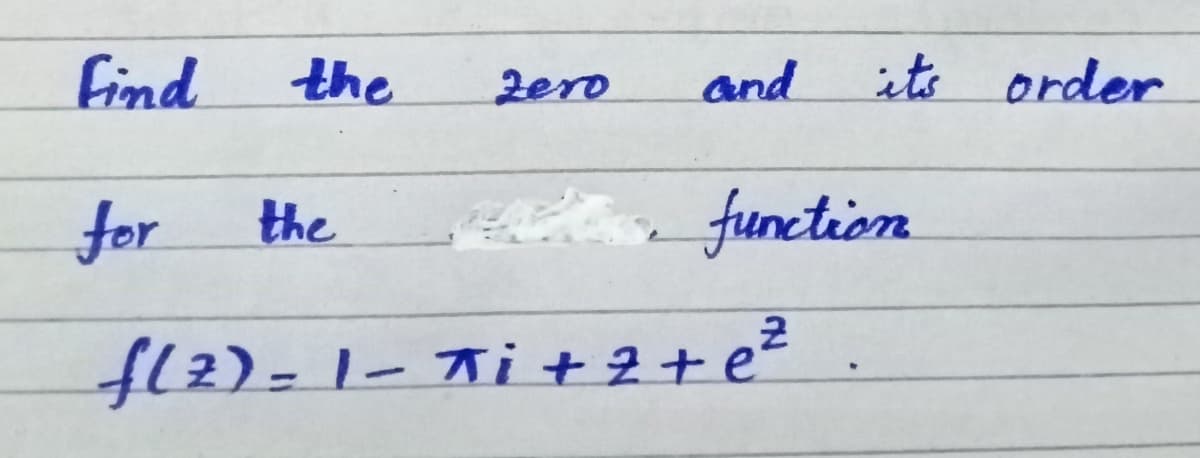 find
the
zero
and
its order
for
the
A function
fl2)=1- i+ 2+ e? .
