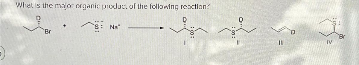 What is the major organic product of the following reaction?
Br
S: Na*
:S:
III
D
S:
IV
Br