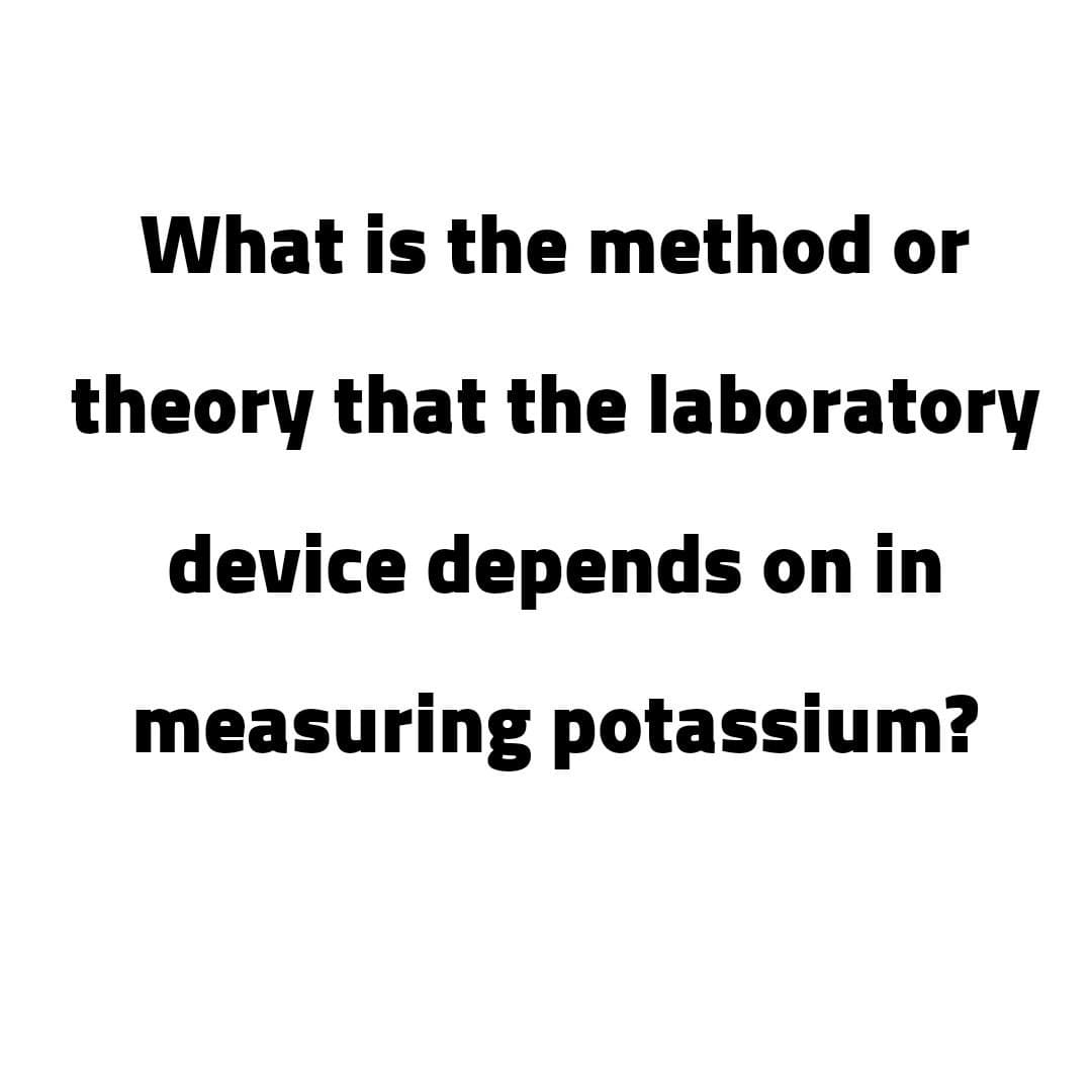 What is the method or
theory that the laboratory
device depends on in
measuring potassium?
